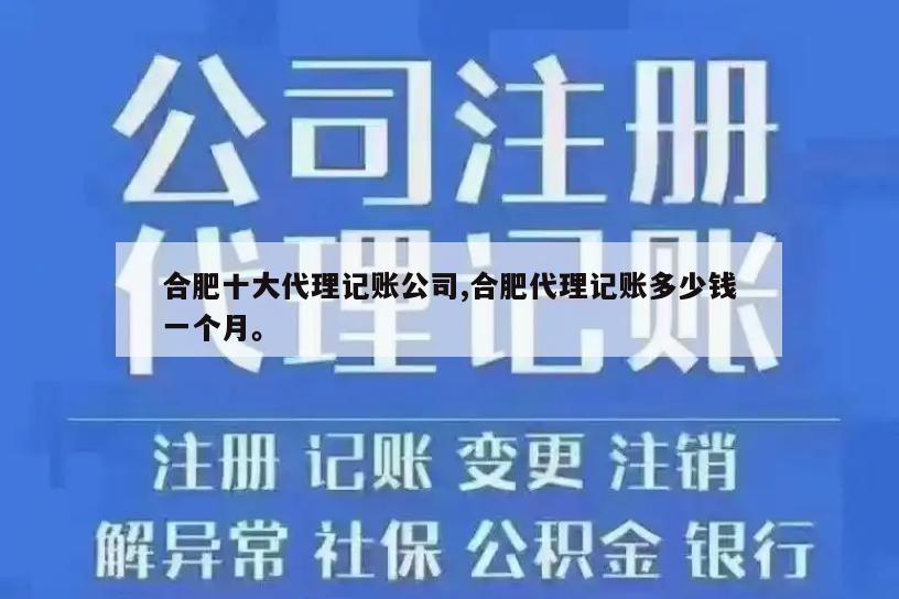 合肥十大代理记账公司,合肥代理记账多少钱一个月。