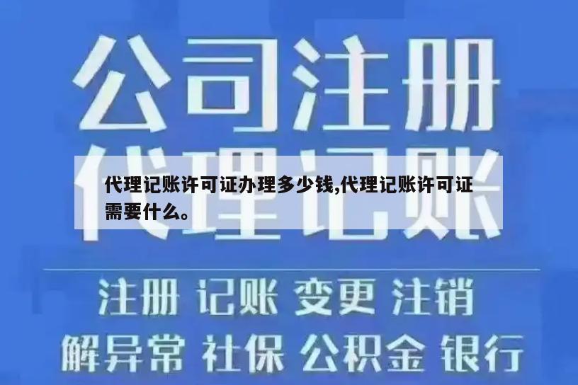 代理记账许可证办理多少钱,代理记账许可证需要什么。