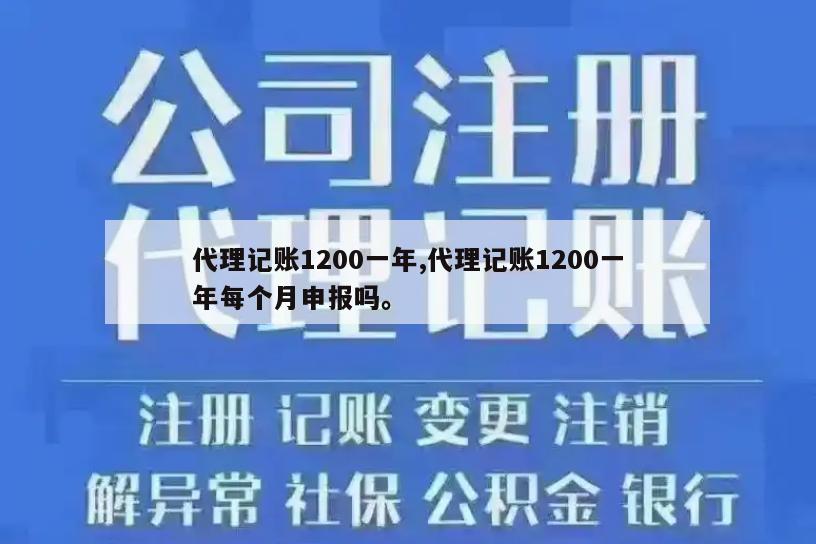 代理记账1200一年,代理记账1200一年每个月申报吗。