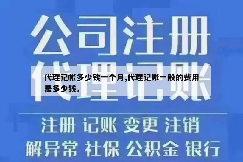 代理记帐多少钱一个月,代理记账一般的费用是多少钱。