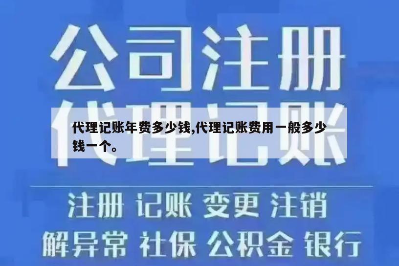 代理记账年费多少钱,代理记账费用一般多少钱一个。