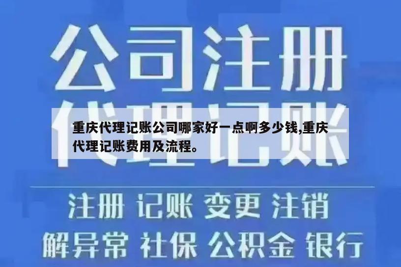 重庆代理记账公司哪家好一点啊多少钱,重庆代理记账费用及流程。