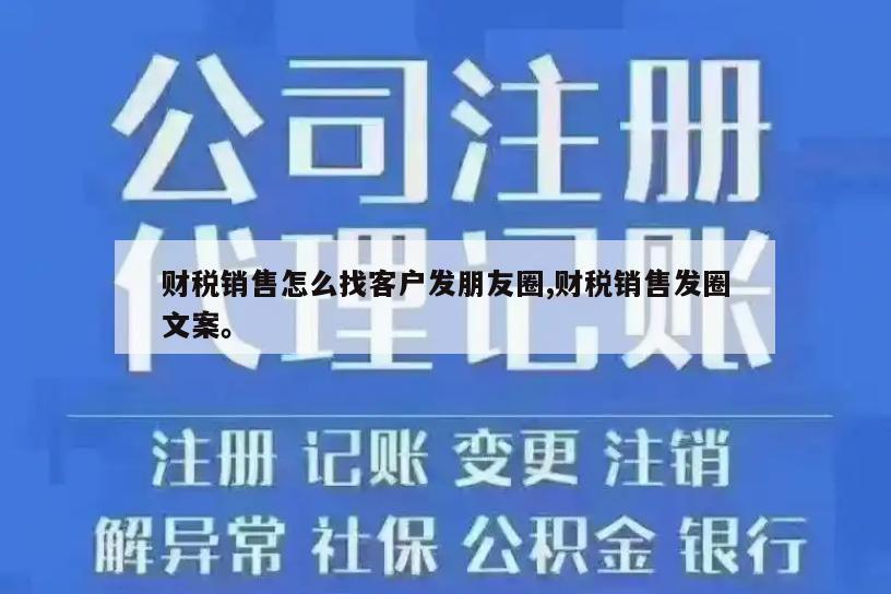 财税销售怎么找客户发朋友圈,财税销售发圈文案。