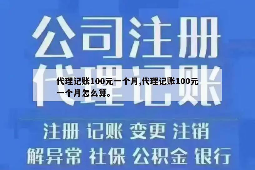 代理记账100元一个月,代理记账100元一个月怎么算。