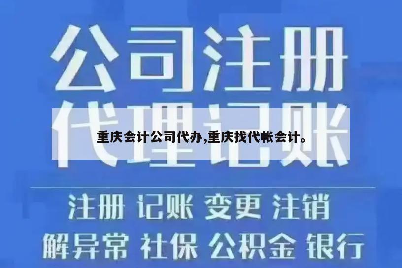 重庆会计公司代办,重庆找代帐会计。