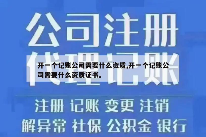 开一个记账公司需要什么资质,开一个记账公司需要什么资质证书。