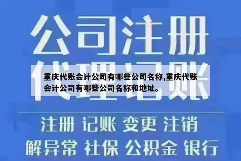 重庆代账会计公司有哪些公司名称,重庆代账会计公司有哪些公司名称和地址。