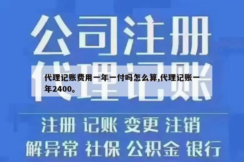 代理记账费用一年一付吗怎么算,代理记账一年2400。