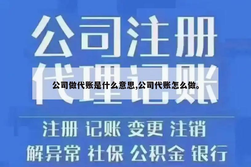 公司做代账是什么意思,公司代账怎么做。