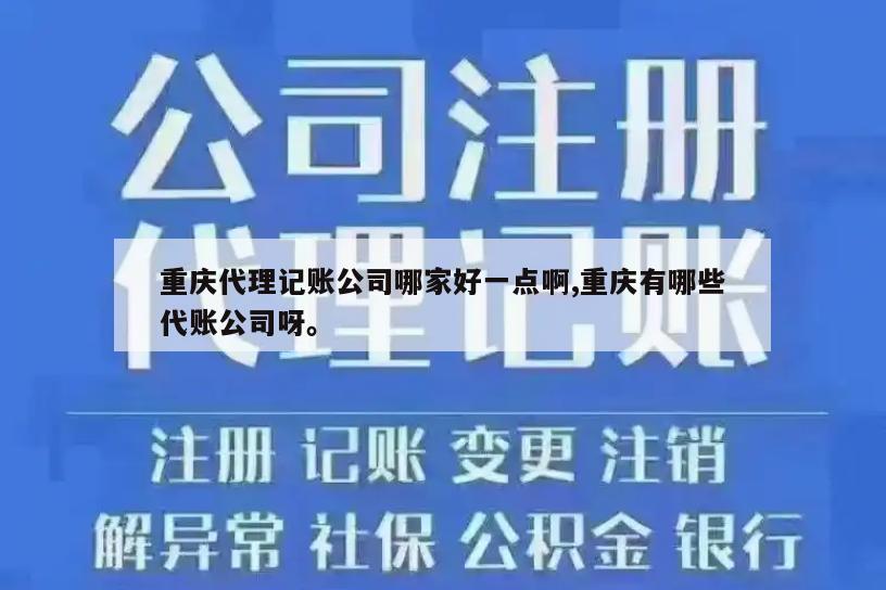 重庆代理记账公司哪家好一点啊,重庆有哪些代账公司呀。