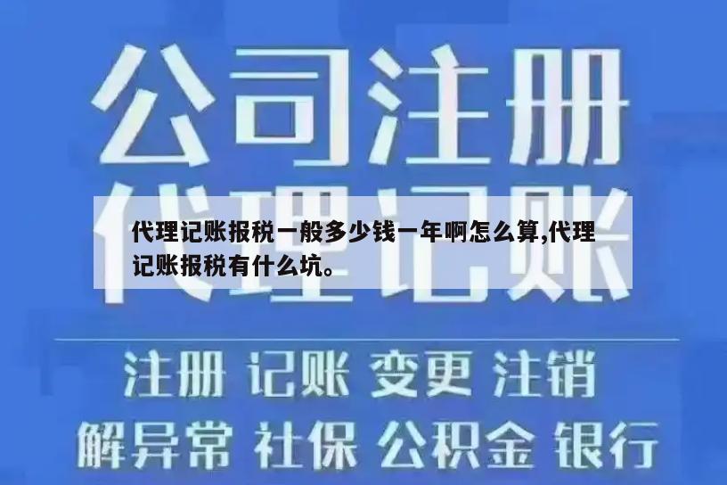 代理记账报税一般多少钱一年啊怎么算,代理记账报税有什么坑。