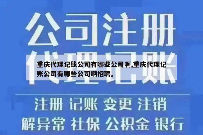 重庆代理记账公司有哪些公司啊,重庆代理记账公司有哪些公司啊招聘。