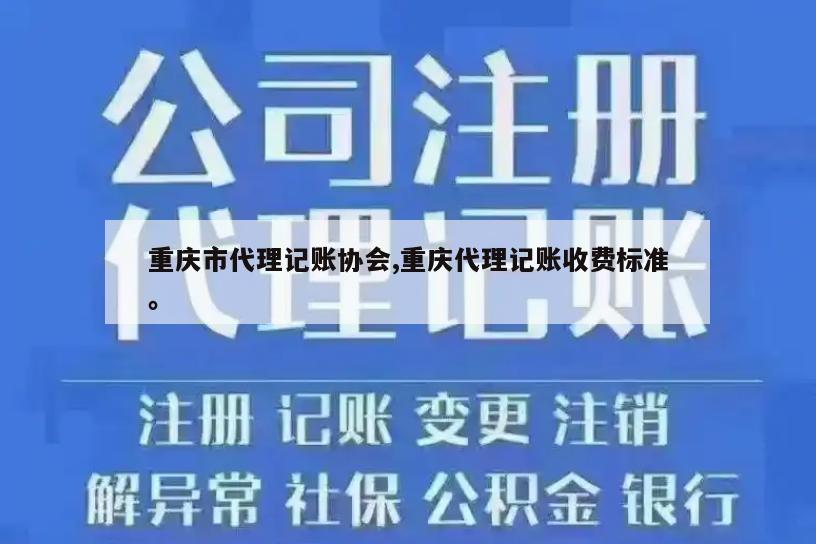 重庆市代理记账协会,重庆代理记账收费标准。