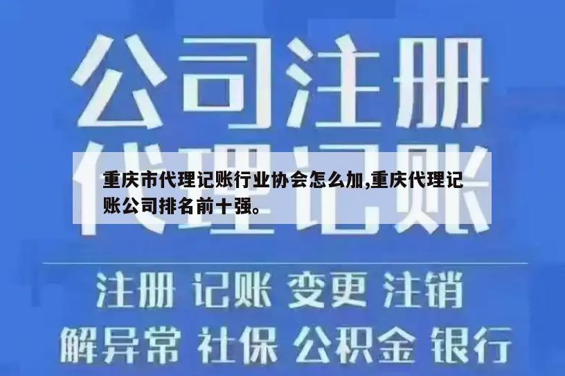 重庆市代理记账行业协会怎么加,重庆代理记账公司排名前十强。