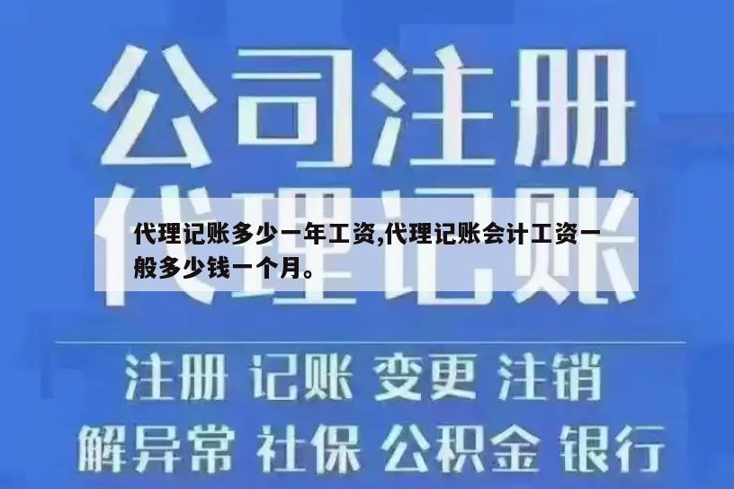 代理记账多少一年工资,代理记账会计工资一般多少钱一个月。