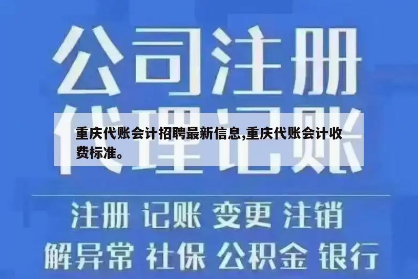 重庆代账会计招聘最新信息,重庆代账会计收费标准。