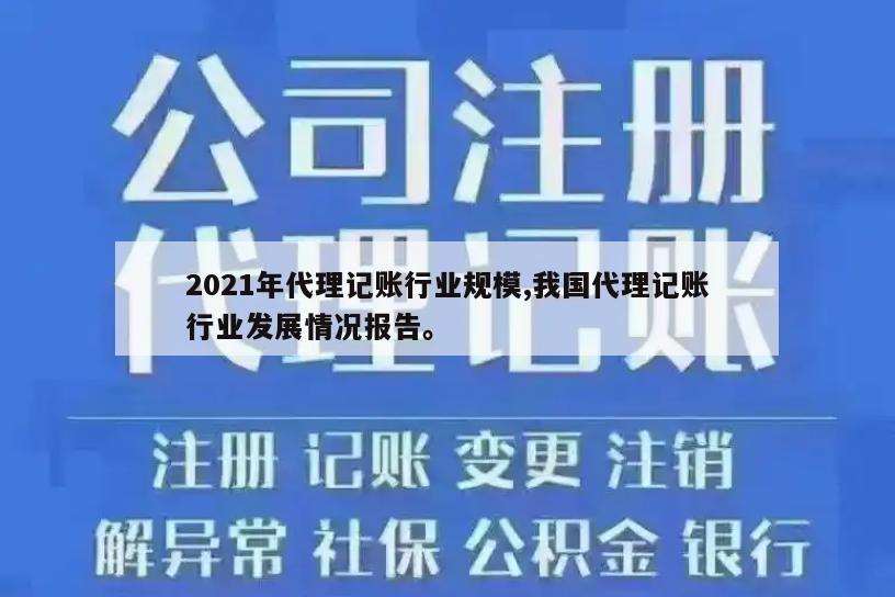 2021年代理记账行业规模,我国代理记账行业发展情况报告。