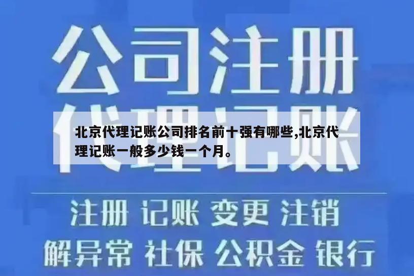 北京代理记账公司排名前十强有哪些,北京代理记账一般多少钱一个月。