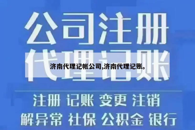 济南代理记帐公司,济南代理记账。