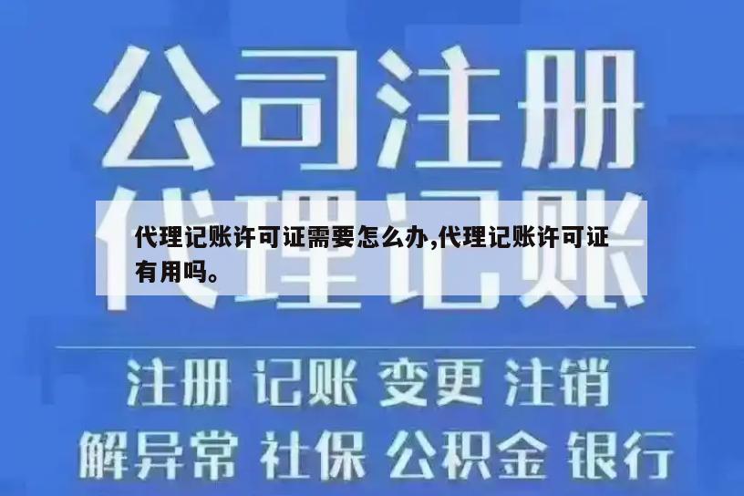 代理记账许可证需要怎么办,代理记账许可证有用吗。