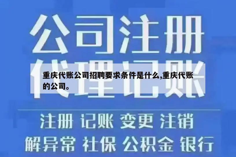 重庆代账公司招聘要求条件是什么,重庆代账的公司。