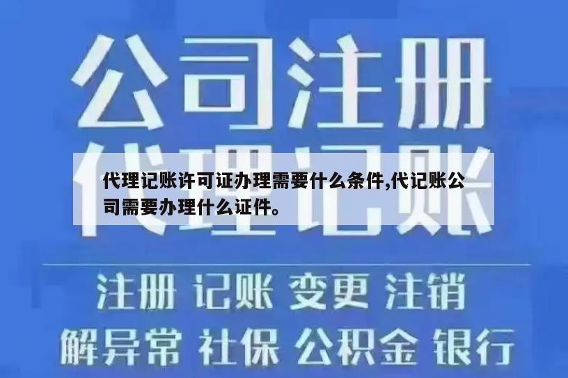 代理记账许可证办理需要什么条件,代记账公司需要办理什么证件。