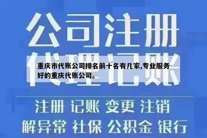 重庆市代账公司排名前十名有几家,专业服务好的重庆代账公司。