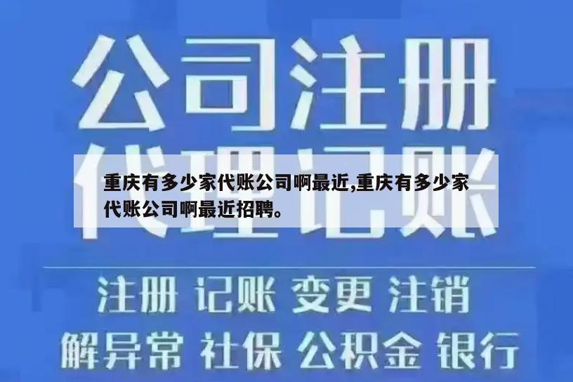 重庆有多少家代账公司啊最近,重庆有多少家代账公司啊最近招聘。