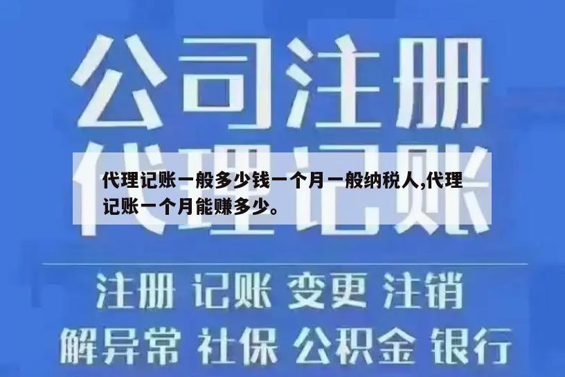 代理记账一般多少钱一个月一般纳税人,代理记账一个月能赚多少。