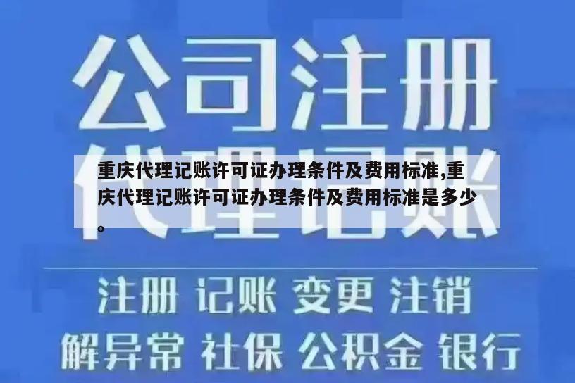 重庆代理记账许可证办理条件及费用标准,重庆代理记账许可证办理条件及费用标准是多少。