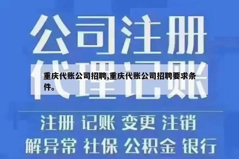 重庆代账公司招聘,重庆代账公司招聘要求条件。