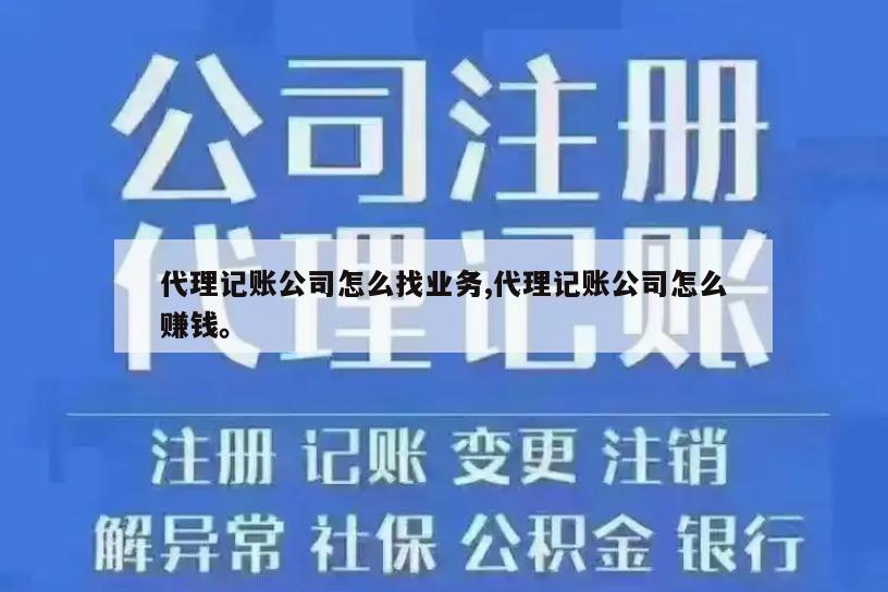 代理记账公司怎么找业务,代理记账公司怎么赚钱。