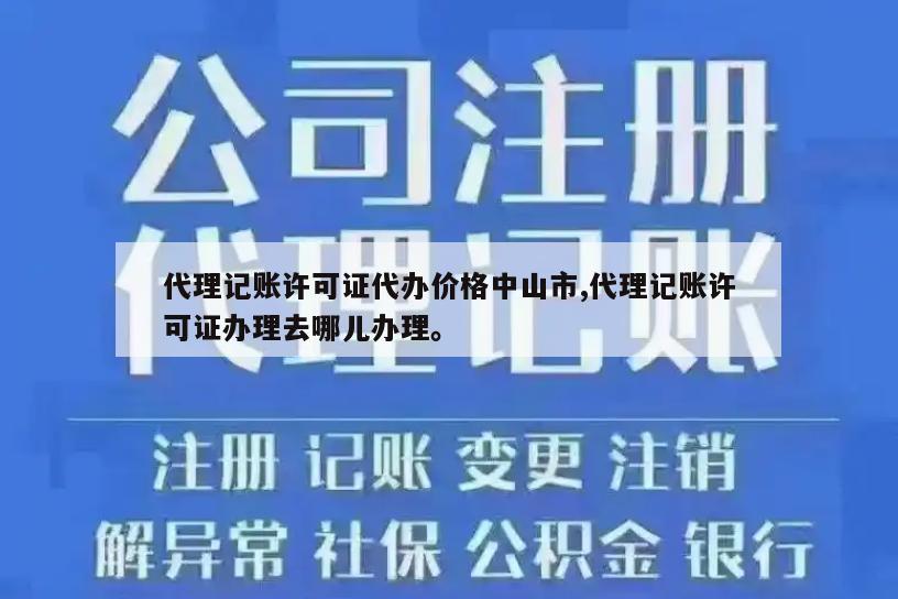 代理记账许可证代办价格中山市,代理记账许可证办理去哪儿办理。