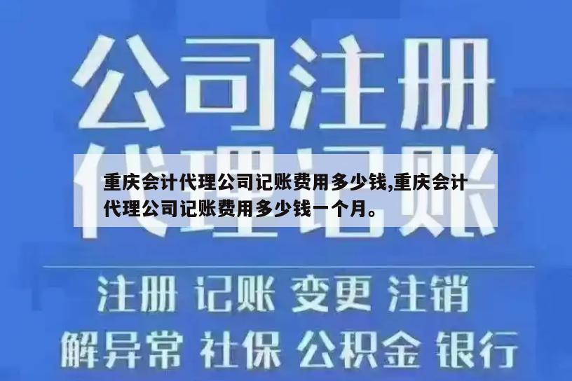 重庆会计代理公司记账费用多少钱,重庆会计代理公司记账费用多少钱一个月。