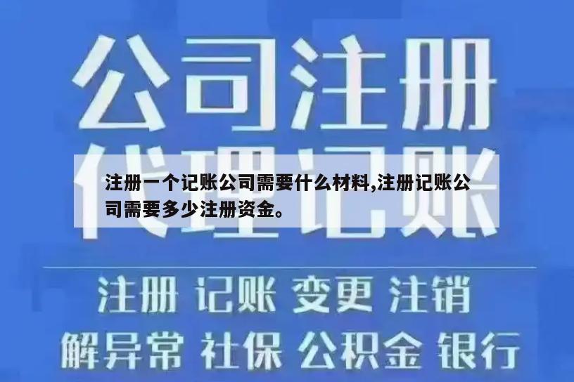 注册一个记账公司需要什么材料,注册记账公司需要多少注册资金。