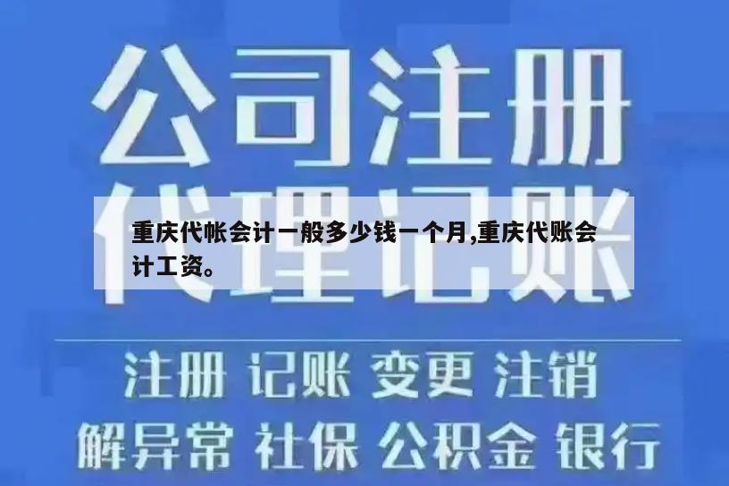 重庆代帐会计一般多少钱一个月,重庆代账会计工资。