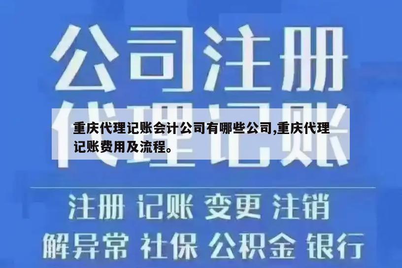 重庆代理记账会计公司有哪些公司,重庆代理记账费用及流程。