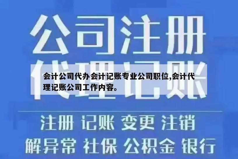 会计公司代办会计记账专业公司职位,会计代理记账公司工作内容。