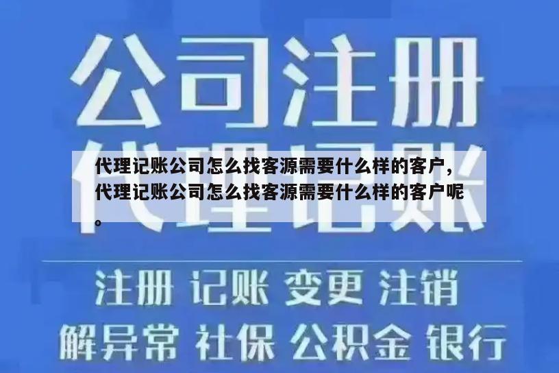 代理记账公司怎么找客源需要什么样的客户,代理记账公司怎么找客源需要什么样的客户呢。