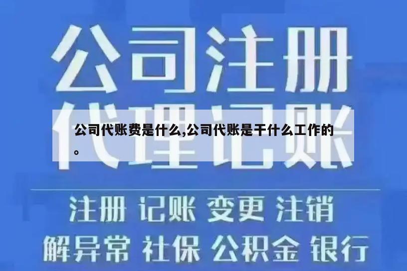 公司代账费是什么,公司代账是干什么工作的。