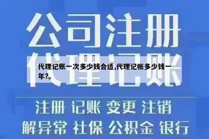 代理记账一次多少钱合适,代理记帐多少钱一年?。