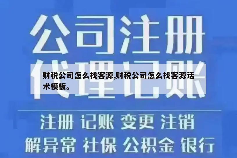 财税公司怎么找客源,财税公司怎么找客源话术模板。