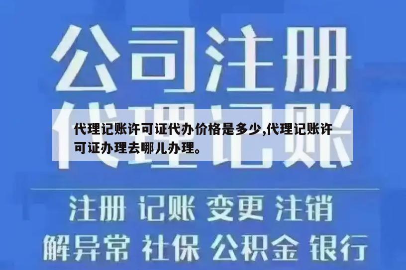 代理记账许可证代办价格是多少,代理记账许可证办理去哪儿办理。