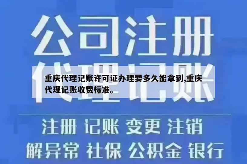 重庆代理记账许可证办理要多久能拿到,重庆代理记账收费标准。