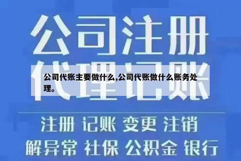 公司代账主要做什么,公司代账做什么账务处理。