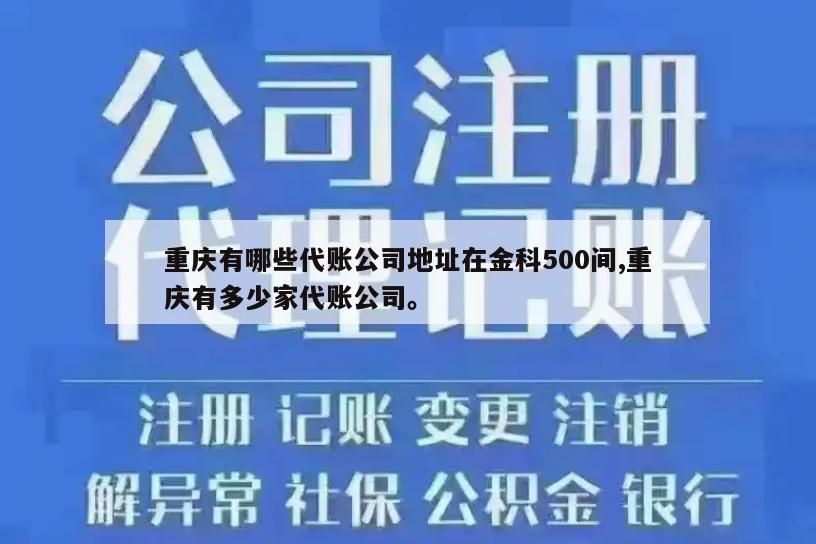 重庆有哪些代账公司地址在金科500间,重庆有多少家代账公司。