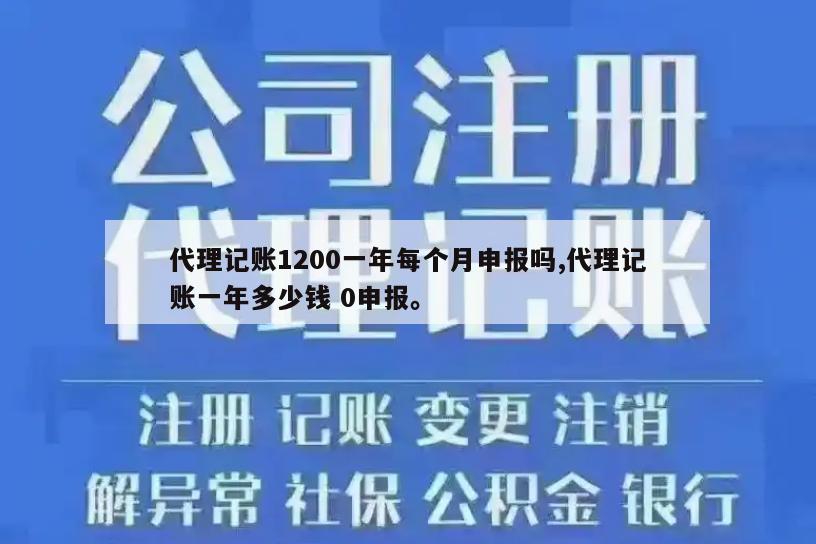 代理记账1200一年每个月申报吗,代理记账一年多少钱 0申报。