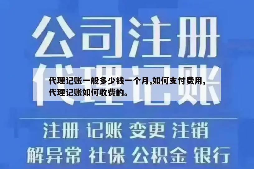 代理记账一般多少钱一个月,如何支付费用,代理记账如何收费的。