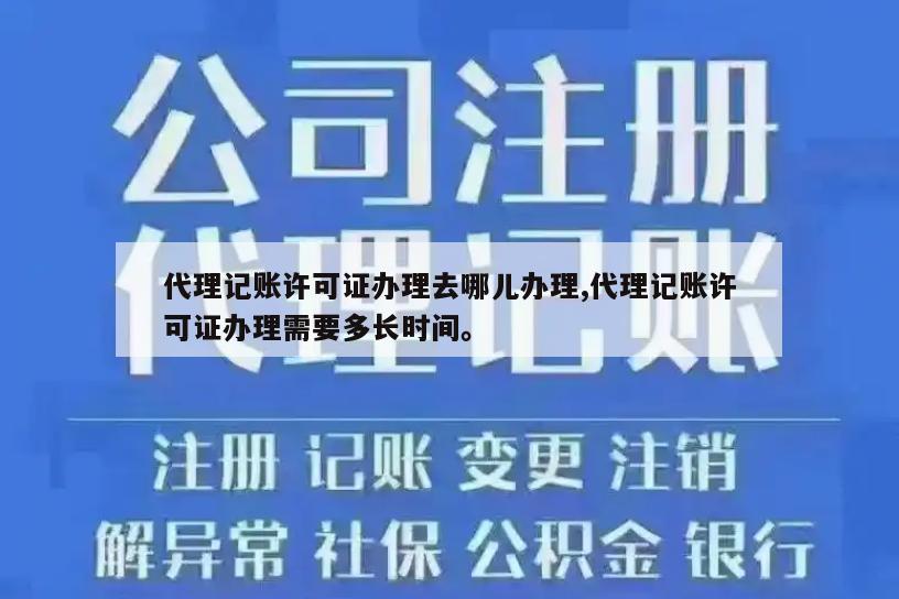 代理记账许可证办理去哪儿办理,代理记账许可证办理需要多长时间。